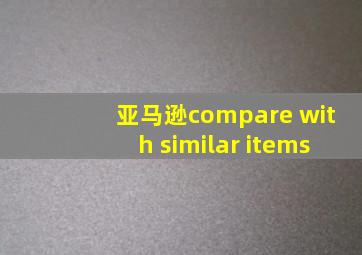 亚马逊compare with similar items